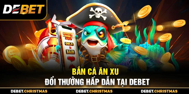 Bắn cá ăn xu Debet - Giao diện mượt mà, chơi mọi lúc Bắn cá ăn xu Debet - Giao diện mượt mà, chơi mọi lúc