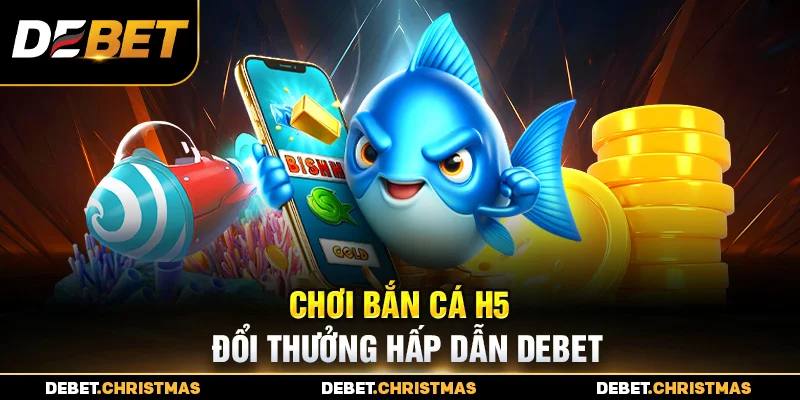 Bắn cá H5 - Nổ hũ giá trị, thưởng khủng Bắn cá H5 - Nổ hũ giá trị, thưởng khủng