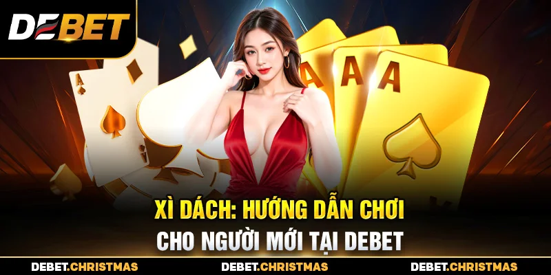 Hướng dẫn chơi Xì dách tại Debet – Luật chơi và chiến thuật hiệu quả